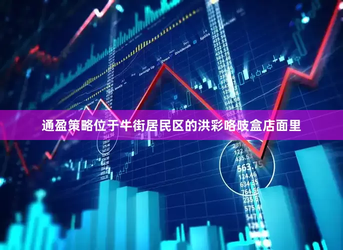 通盈策略位于牛街居民区的洪彩咯吱盒店面里