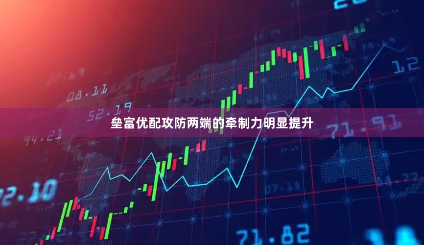 垒富优配攻防两端的牵制力明显提升