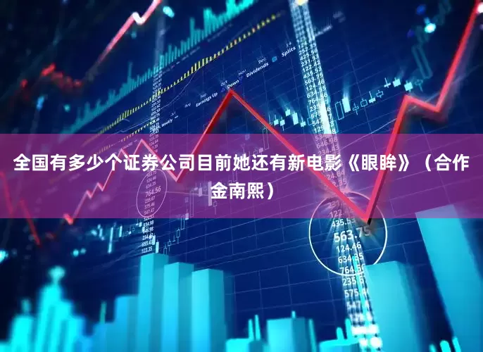 全国有多少个证券公司目前她还有新电影《眼眸》（合作金南熙）