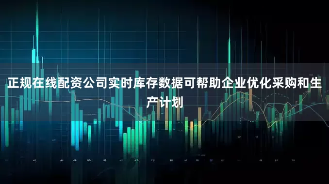 正规在线配资公司实时库存数据可帮助企业优化采购和生产计划