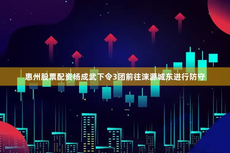 惠州股票配资杨成武下令3团前往涞源城东进行防守