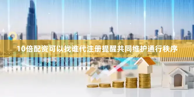 10倍配资可以找谁代注册提醒共同维护通行秩序