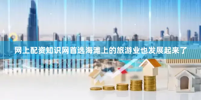 网上配资知识网首选海滩上的旅游业也发展起来了
