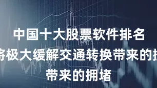 中国十大股票软件排名榜将极大缓解交通转换带来的拥堵