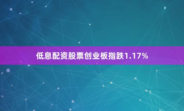低息配资股票创业板指跌1.17%