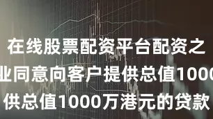 在线股票配资平台配资之家霭华物业同意向客户提供总值1000万港元的贷款