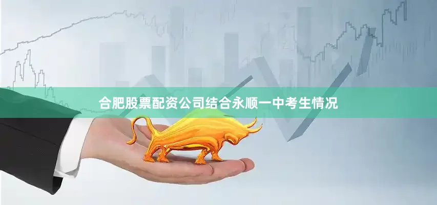 合肥股票配资公司结合永顺一中考生情况