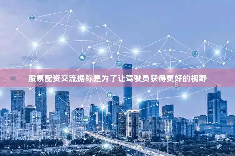 股票配资交流据称是为了让驾驶员获得更好的视野