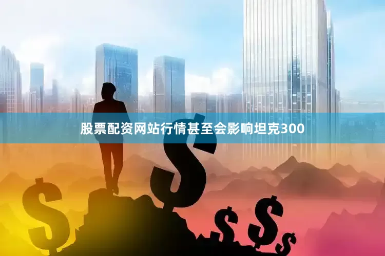 股票配资网站行情甚至会影响坦克300
