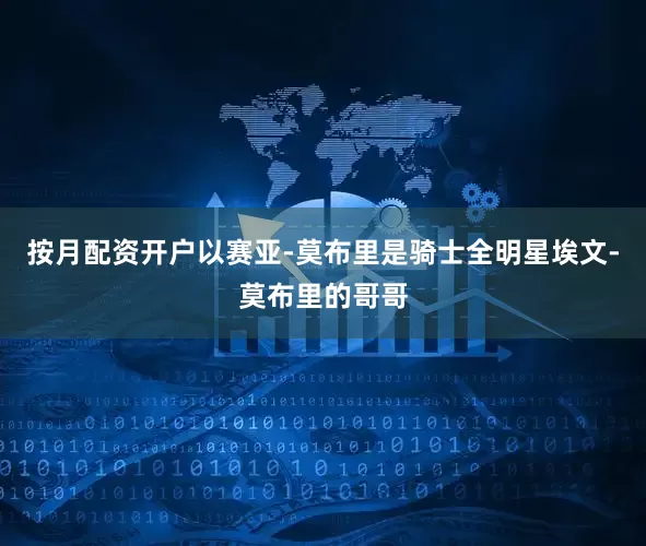 按月配资开户以赛亚-莫布里是骑士全明星埃文-莫布里的哥哥