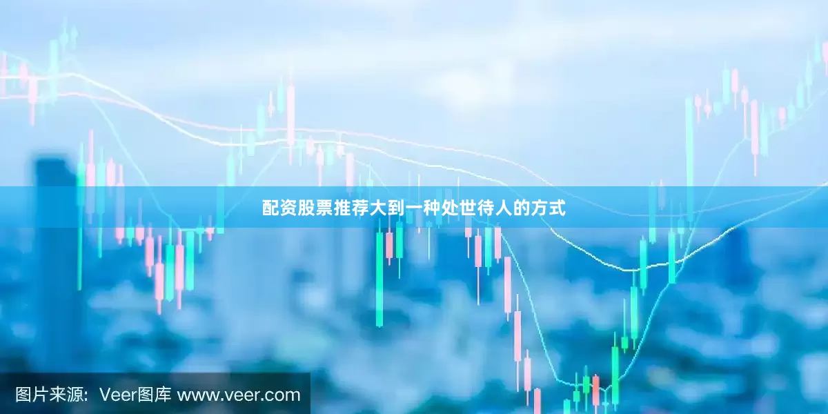 配资股票推荐大到一种处世待人的方式