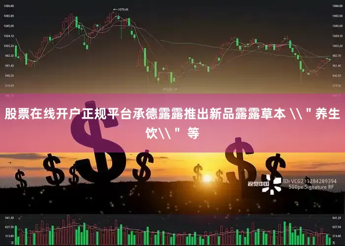 股票在线开户正规平台承德露露推出新品露露草本 \＂养生饮\＂ 等