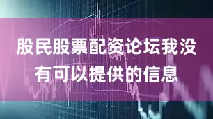 股民股票配资论坛我没有可以提供的信息