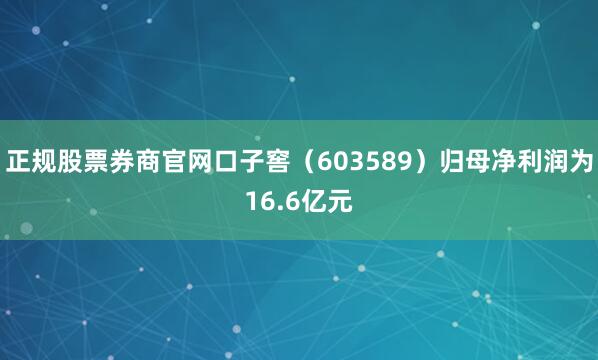 正规股票券商官网口子窖（603589）归母净利润为16.6亿元