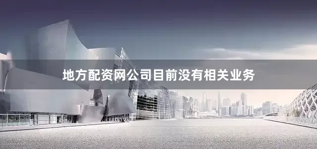 地方配资网公司目前没有相关业务