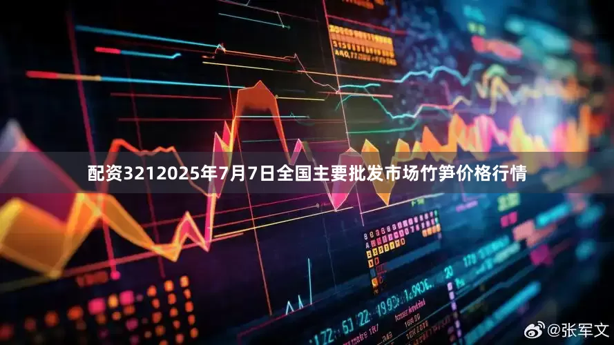 配资3212025年7月7日全国主要批发市场竹笋价格行情