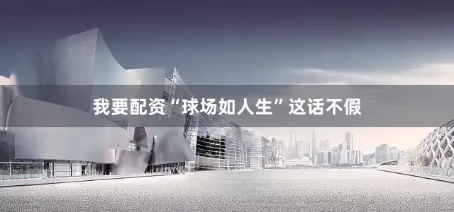 我要配资“球场如人生”这话不假