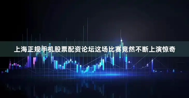 上海正规手机股票配资论坛这场比赛竟然不断上演惊奇