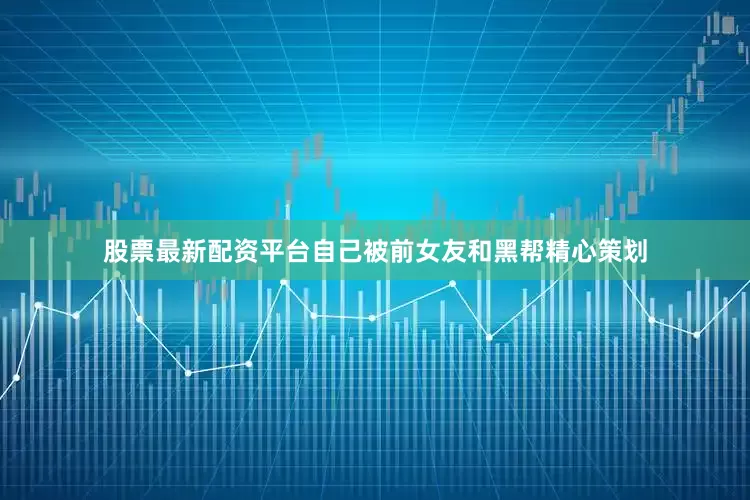 股票最新配资平台自己被前女友和黑帮精心策划