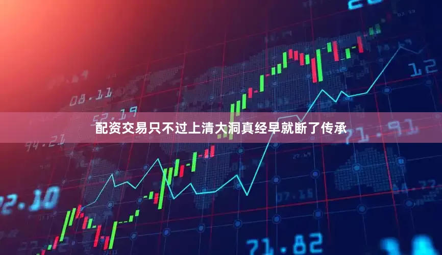 配资交易只不过上清大洞真经早就断了传承