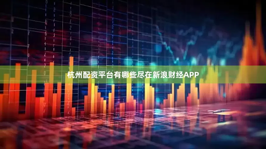 杭州配资平台有哪些尽在新浪财经APP