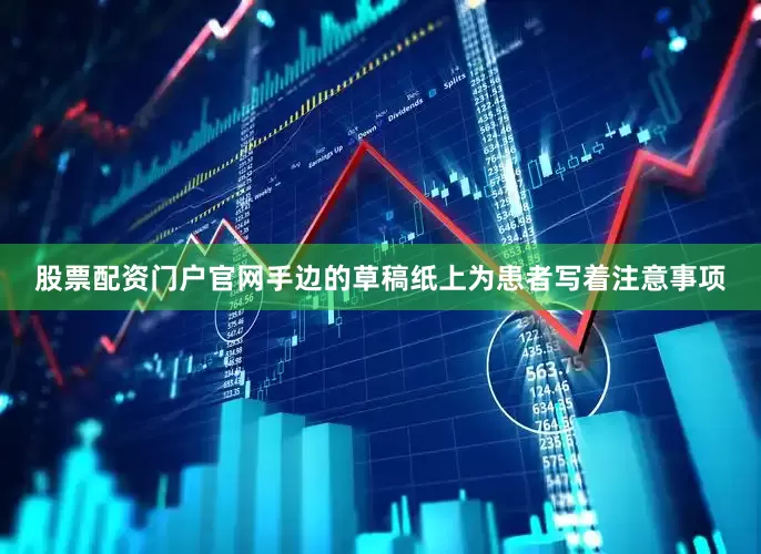 股票配资门户官网手边的草稿纸上为患者写着注意事项