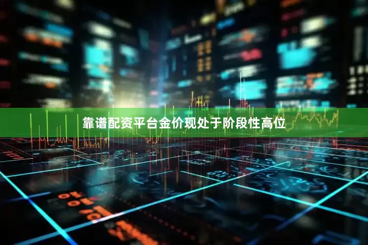 靠谱配资平台金价现处于阶段性高位