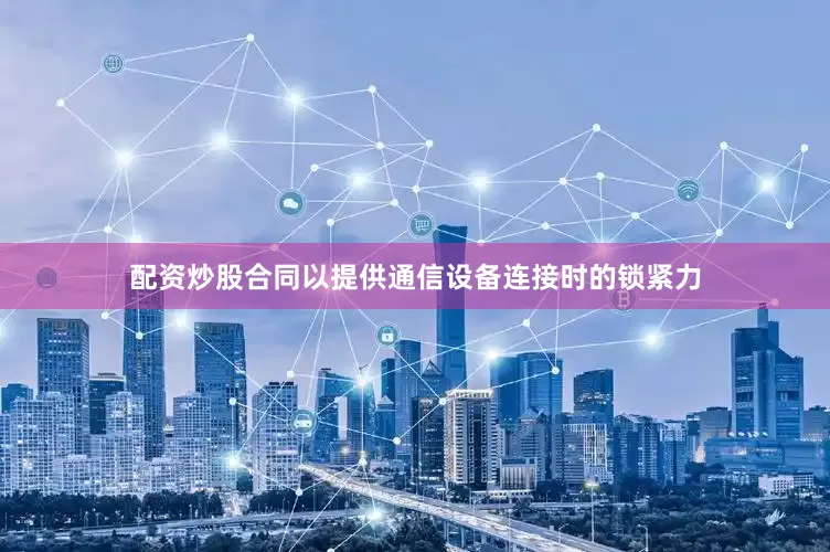 配资炒股合同以提供通信设备连接时的锁紧力