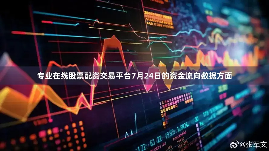 专业在线股票配资交易平台7月24日的资金流向数据方面