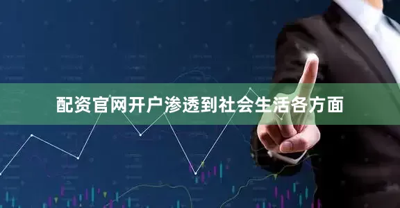 配资官网开户渗透到社会生活各方面