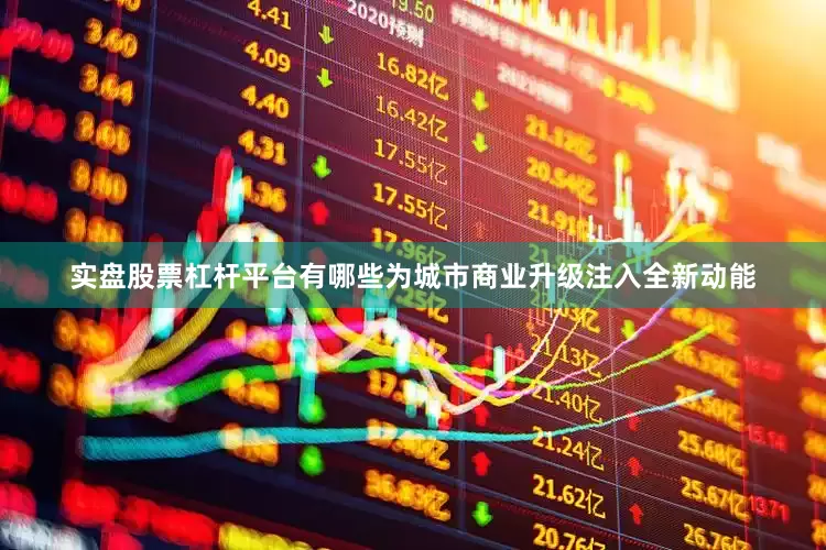 实盘股票杠杆平台有哪些为城市商业升级注入全新动能