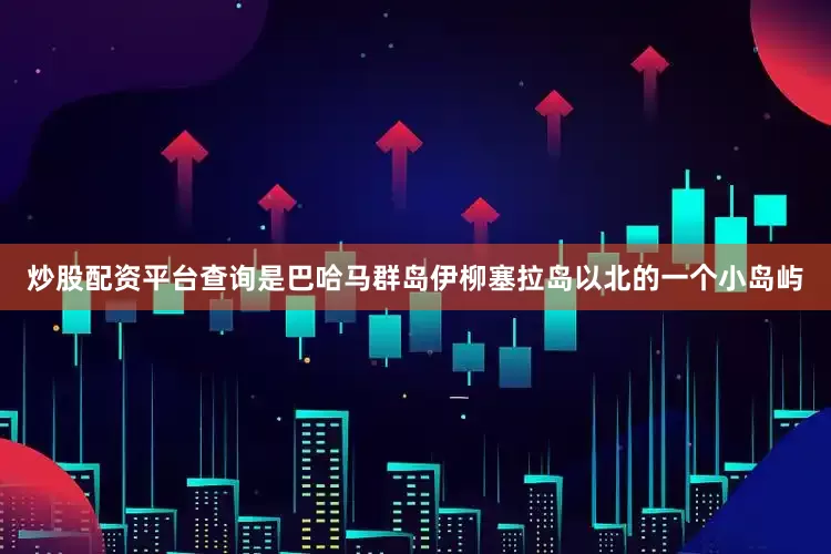 炒股配资平台查询是巴哈马群岛伊柳塞拉岛以北的一个小岛屿