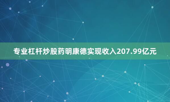 专业杠杆炒股药明康德实现收入207.99亿元