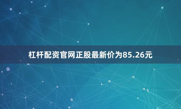 杠杆配资官网正股最新价为85.26元
