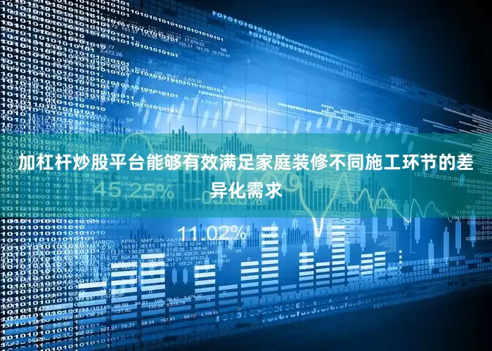 加杠杆炒股平台能够有效满足家庭装修不同施工环节的差异化需求