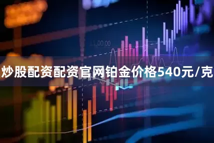 炒股配资配资官网铂金价格540元/克