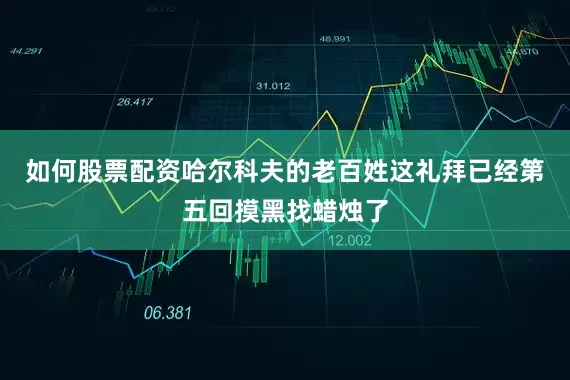 如何股票配资哈尔科夫的老百姓这礼拜已经第五回摸黑找蜡烛了