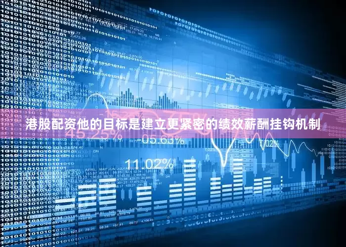 港股配资　　他的目标是建立更紧密的绩效薪酬挂钩机制