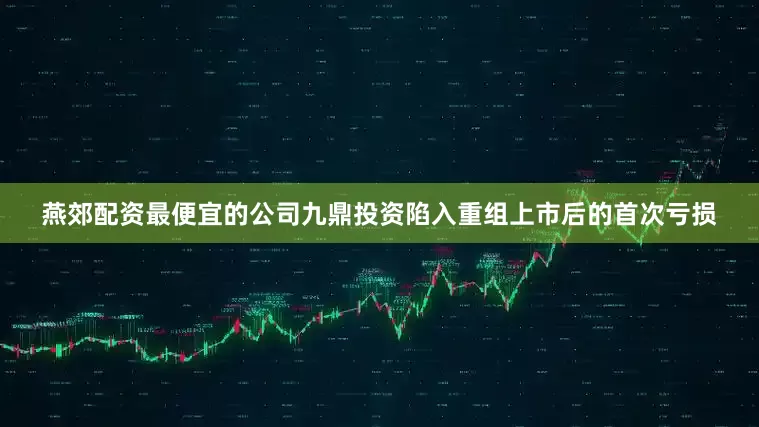 燕郊配资最便宜的公司九鼎投资陷入重组上市后的首次亏损