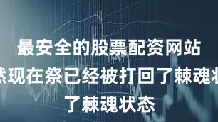 最安全的股票配资网站虽然现在祭已经被打回了棘魂状态