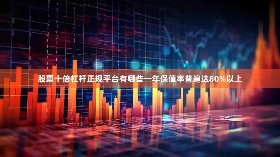 股票十倍杠杆正规平台有哪些一年保值率普遍达80%以上