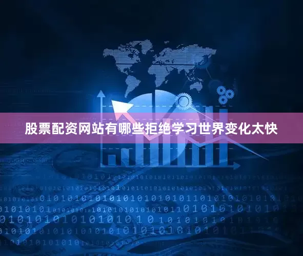 股票配资网站有哪些拒绝学习世界变化太快