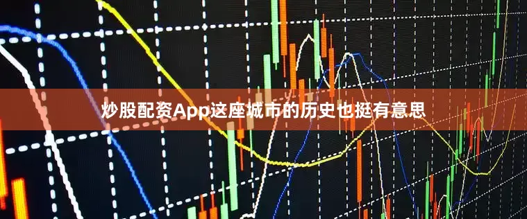 炒股配资App这座城市的历史也挺有意思