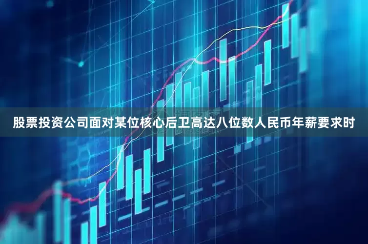 股票投资公司面对某位核心后卫高达八位数人民币年薪要求时