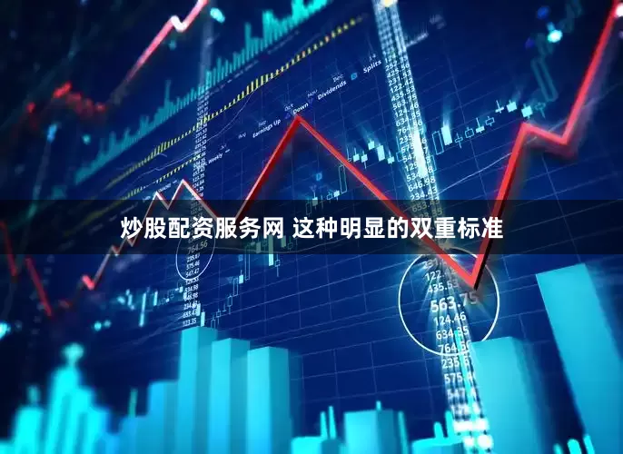 炒股配资服务网 这种明显的双重标准