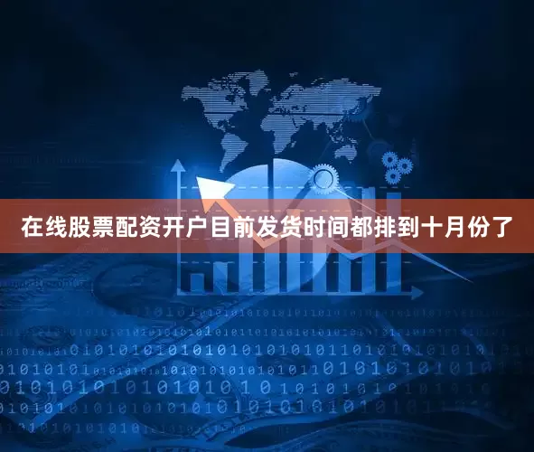 在线股票配资开户目前发货时间都排到十月份了