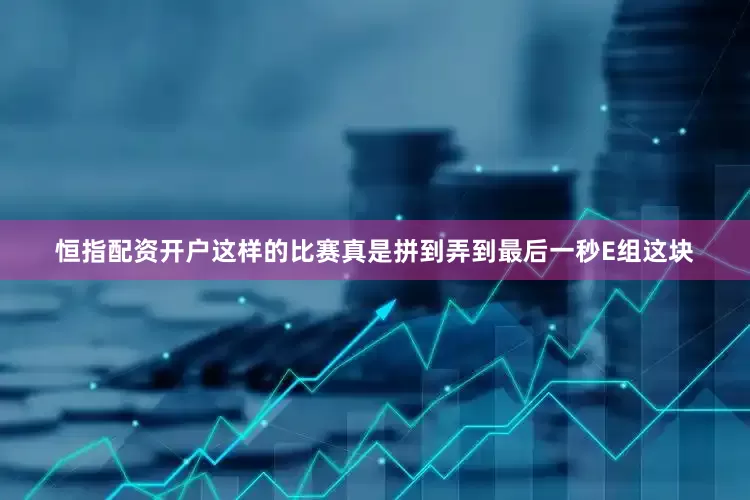 恒指配资开户这样的比赛真是拼到弄到最后一秒E组这块