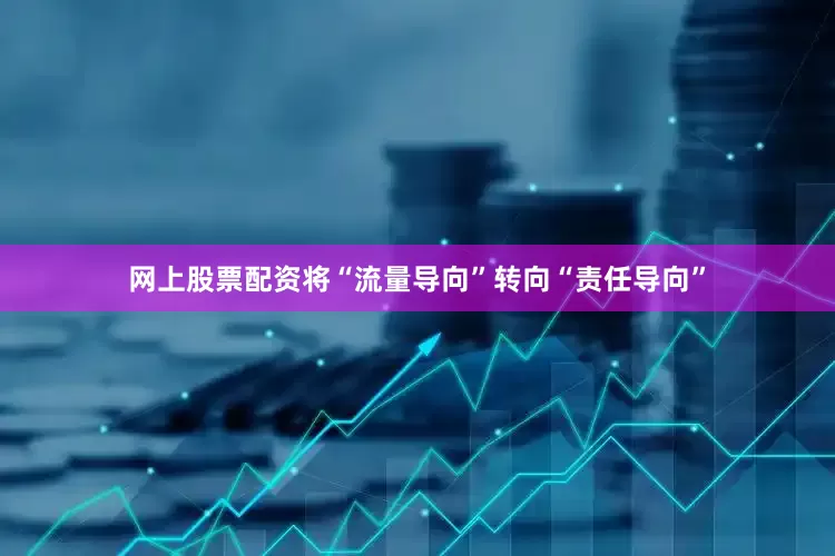 网上股票配资将“流量导向”转向“责任导向”