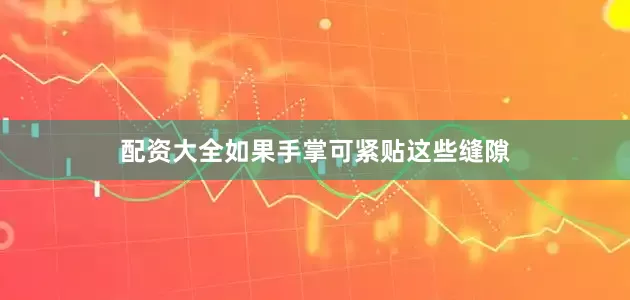 配资大全如果手掌可紧贴这些缝隙