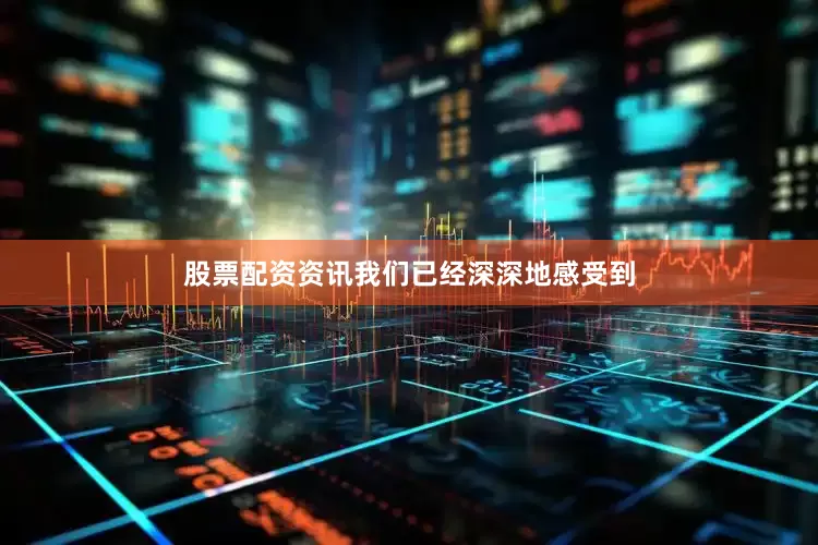 股票配资资讯我们已经深深地感受到